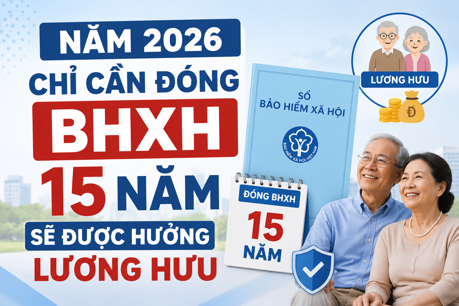 NĂM 2026 CHỈ CẦN ĐÓNG BHXH 15 NĂM ĐÃ CÓ THỂ HƯỞNG LƯƠNG HƯU